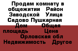 Продам комнату в общежитии › Район ­ Заводской › Улица ­ Садово-Пушкарная  › Дом ­ 6 › Общая площадь ­ 13 › Цена ­ 630 000 - Орловская обл. Недвижимость » Другое   
